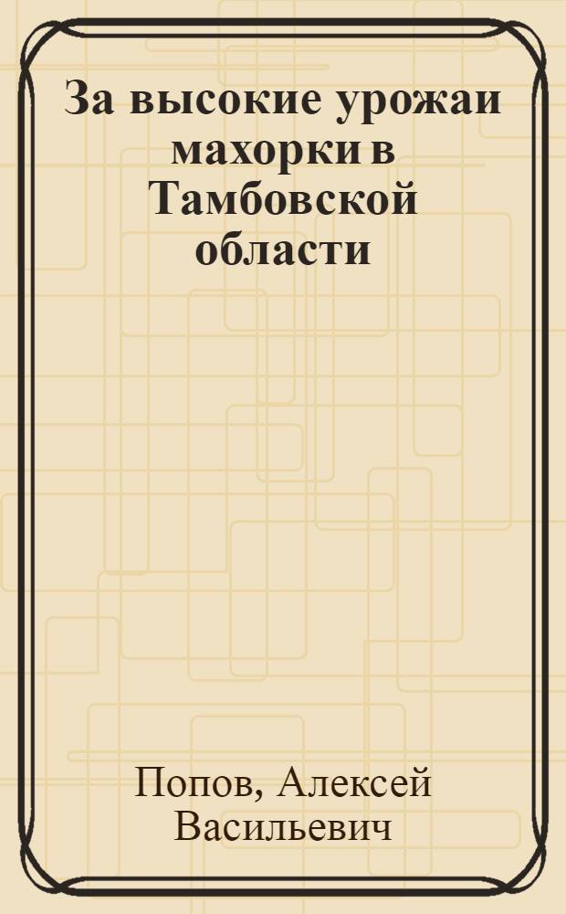 За высокие урожаи махорки в Тамбовской области : (Памятка махорководам)