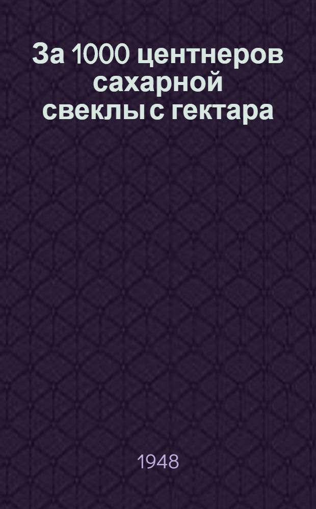 За 1000 центнеров сахарной свеклы с гектара : Опыт работы Героя соц. труда Михринисы Убайдуллаевой : Колхоз им. Сталина Ташк. района