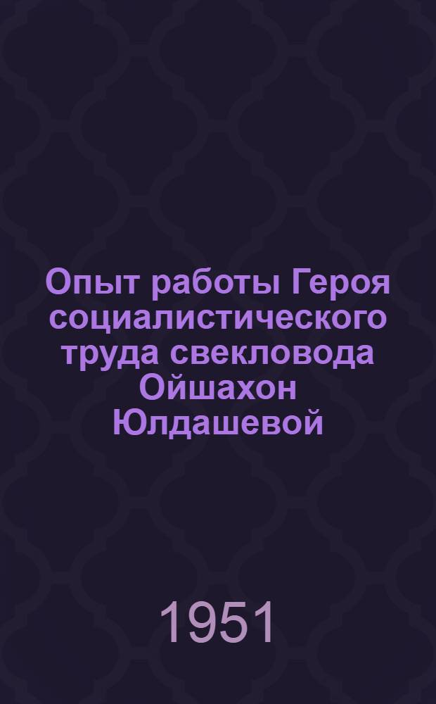 Опыт работы Героя социалистического труда [свекловода] Ойшахон Юлдашевой