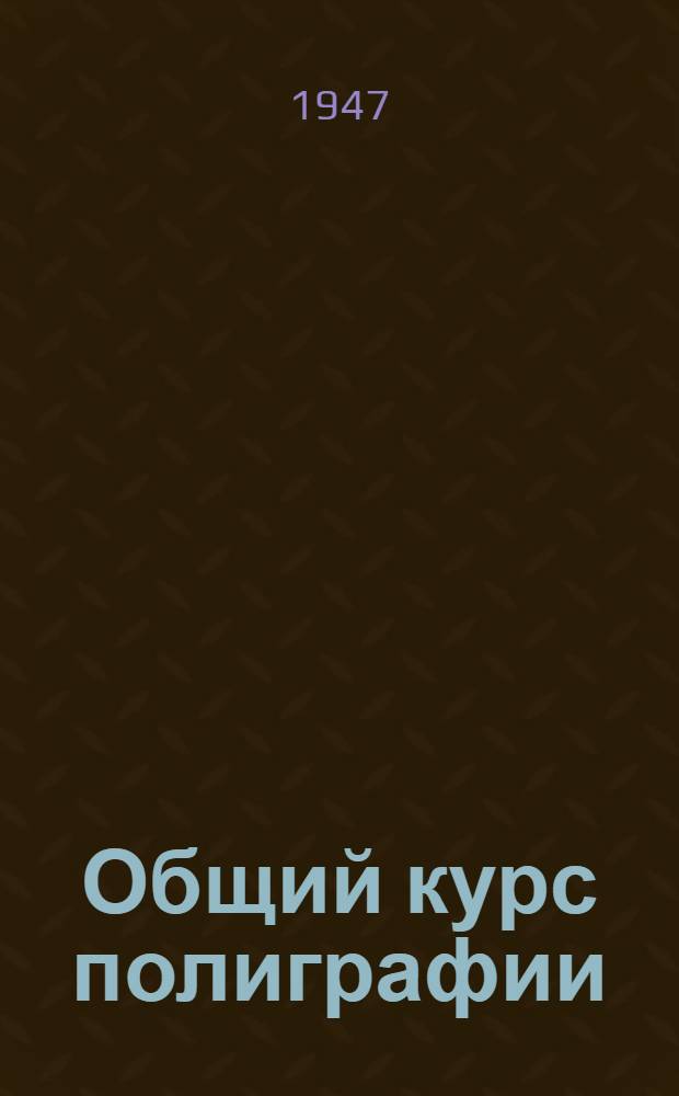 Общий курс полиграфии : Допущ. М-вом высш. образования СССР в качестве учеб. пособия для полигр. вузов