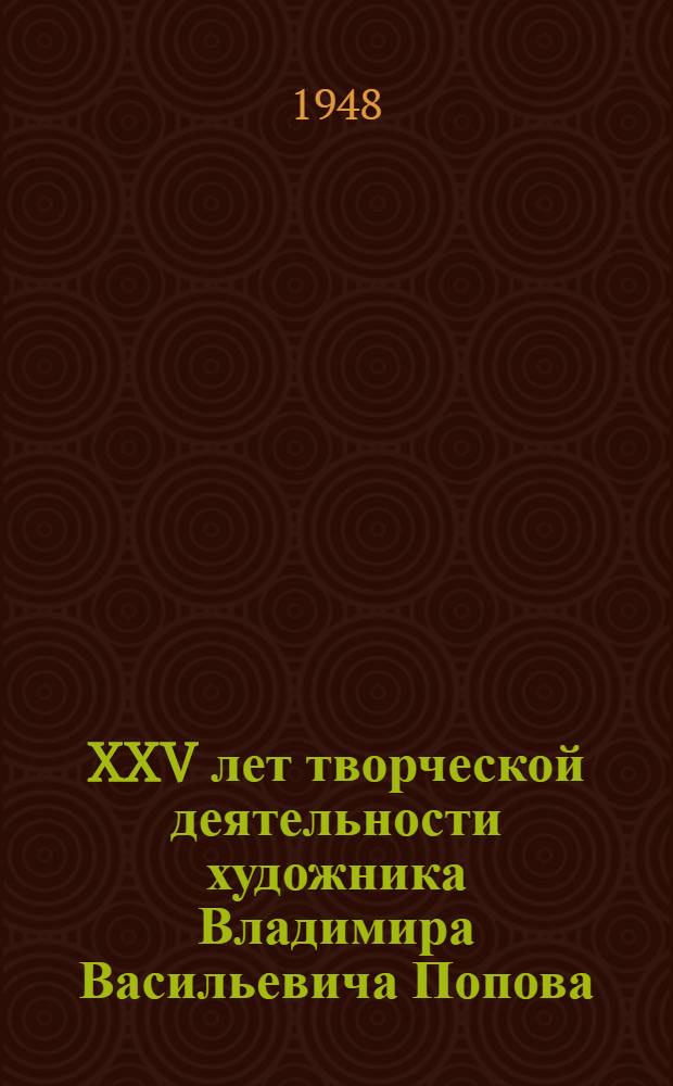 XXV лет творческой деятельности художника Владимира Васильевича Попова : Каталог выставки