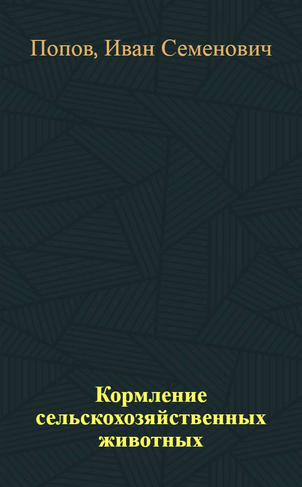 Кормление сельскохозяйственных животных : Допущ. Министерством высш. образования СССР в качестве учебника для зоотехн. и вет. ин-тов и фак-тов