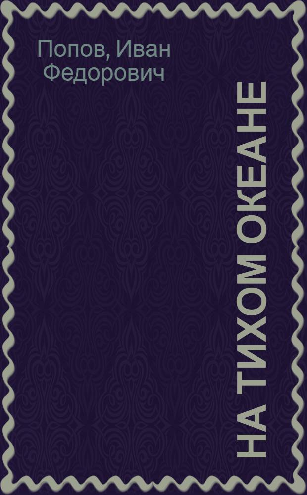 На Тихом океане : Драма в 4 д. (9 карт., 3 декорациях) : По материалам и мотивам ист. повествования лауреата Сталинской премии А.Н. Степанова "Порт-Артур"