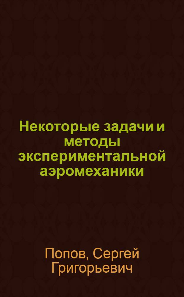 Некоторые задачи и методы экспериментальной аэромеханики : Учеб. пособие для высш. учеб. заведений