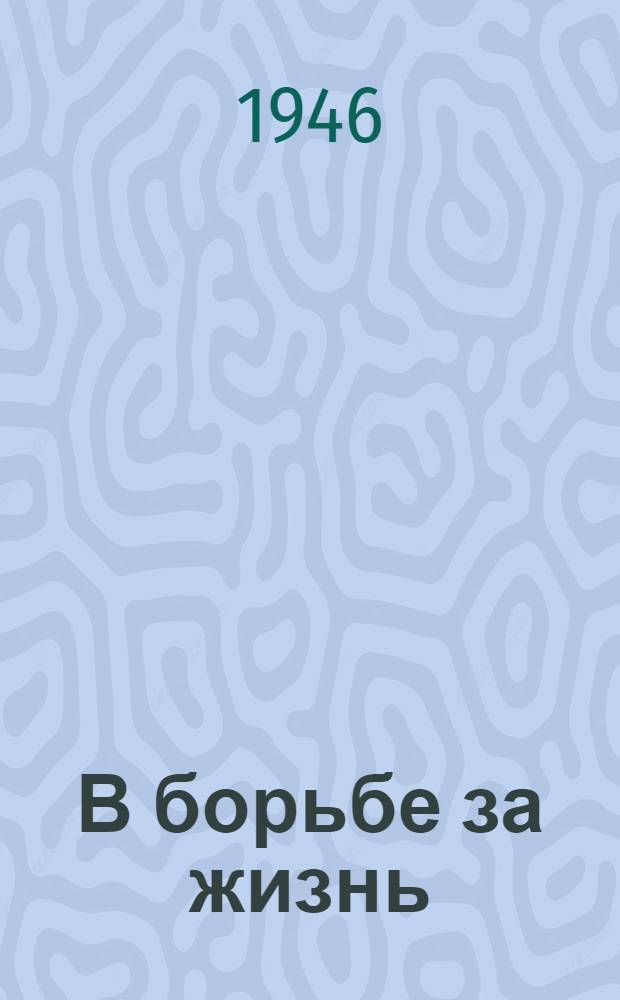 В борьбе за жизнь : Повесть о паразитологе Е.Н. Павловском и его учениках : Для ст. возраста