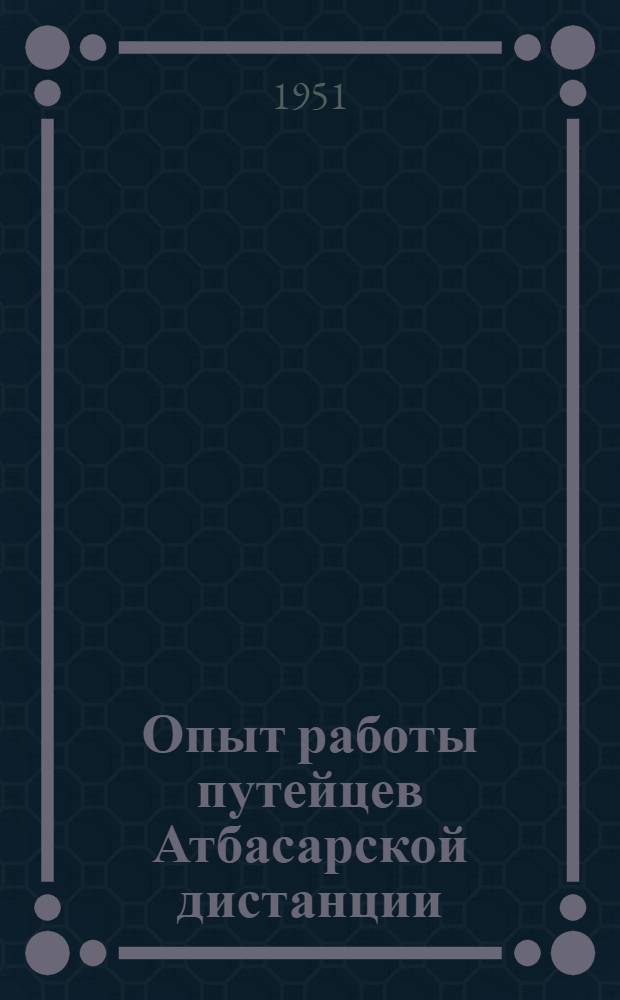 Опыт работы путейцев Атбасарской дистанции : Караганд. ж. д.