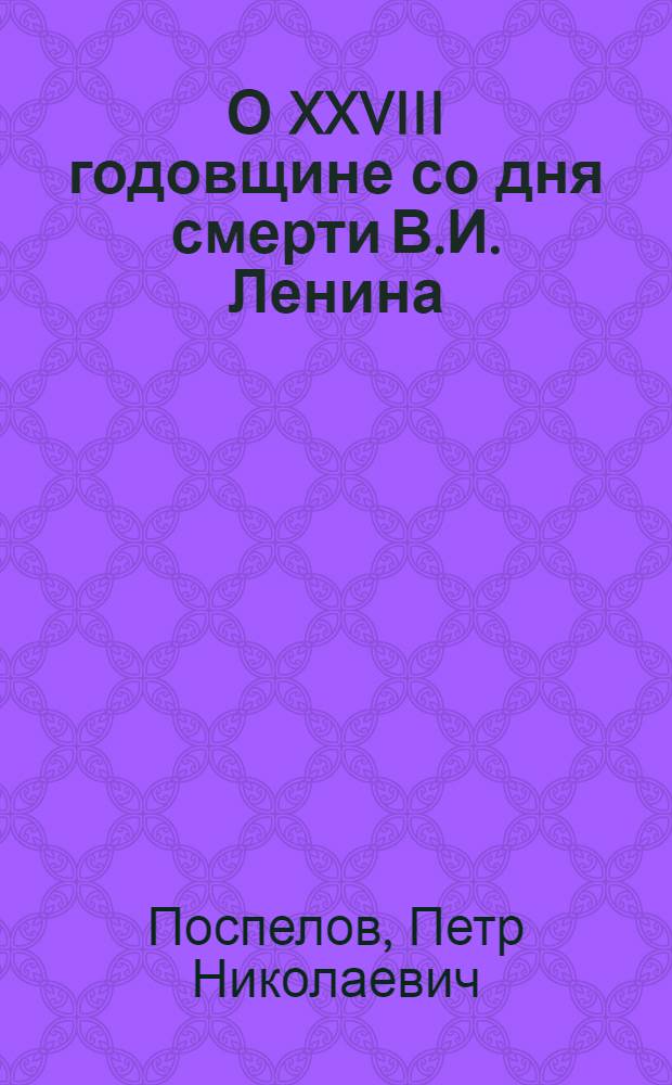 О XXVIII годовщине со дня смерти В.И. Ленина : Доклад на Торжеств.-траурном заседании в Москве 21 янв. 1952 г
