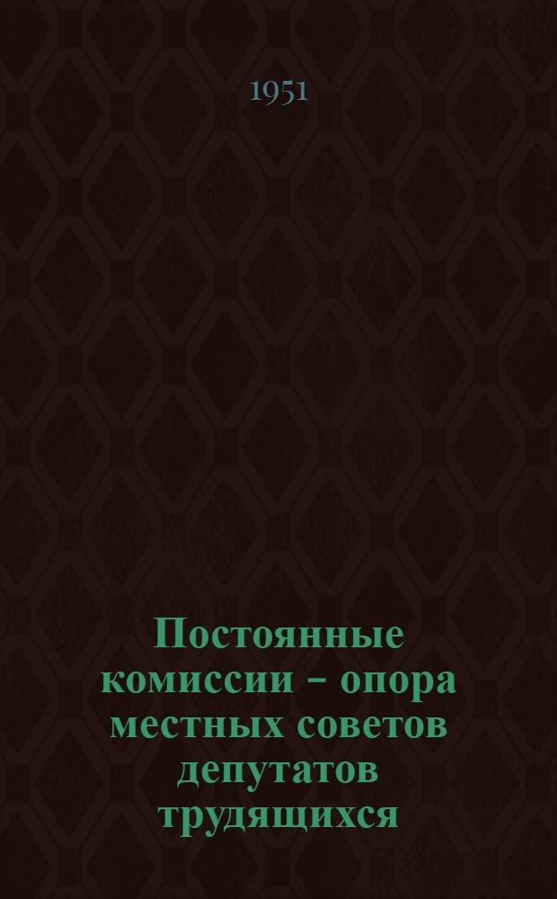 Постоянные комиссии - опора местных советов депутатов трудящихся : Сборник статей