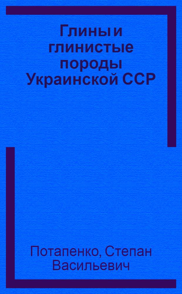 Глины и глинистые породы Украинской ССР : Характеристика и применение в производстве строит. материалов