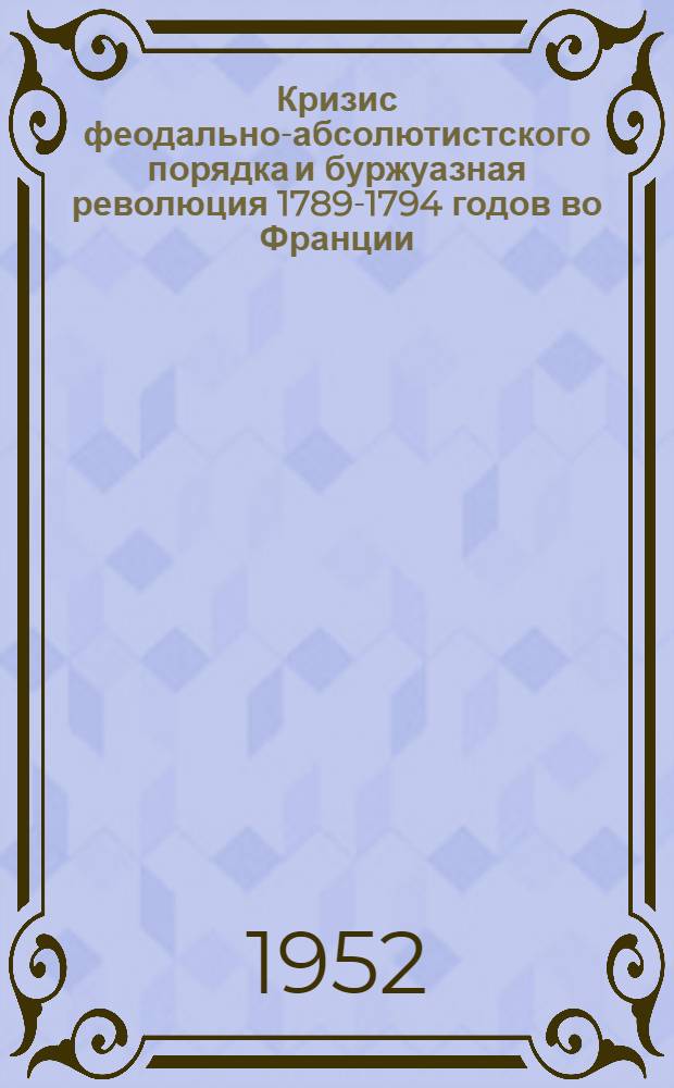 Кризис феодально-абсолютистского порядка и буржуазная революция 1789-1794 годов во Франции : Лекции..