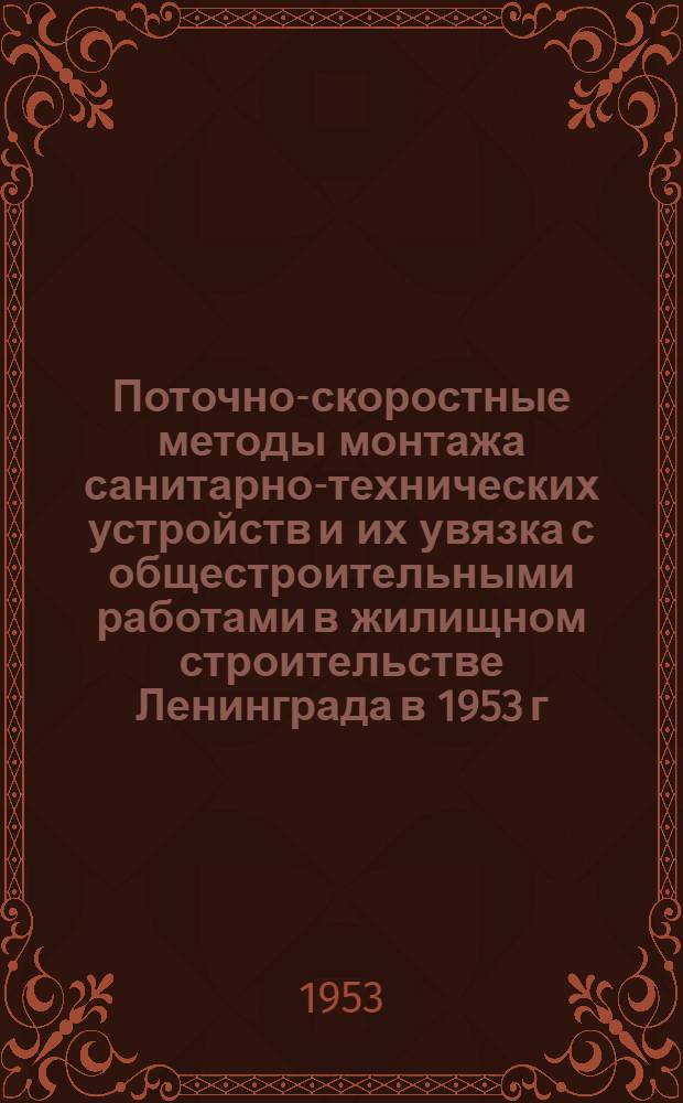 Поточно-скоростные методы монтажа санитарно-технических устройств и их увязка с общестроительными работами в жилищном строительстве Ленинграда в 1953 г. : Совещание 20-21 мая 1953 г. : Программы и тезисы докладов