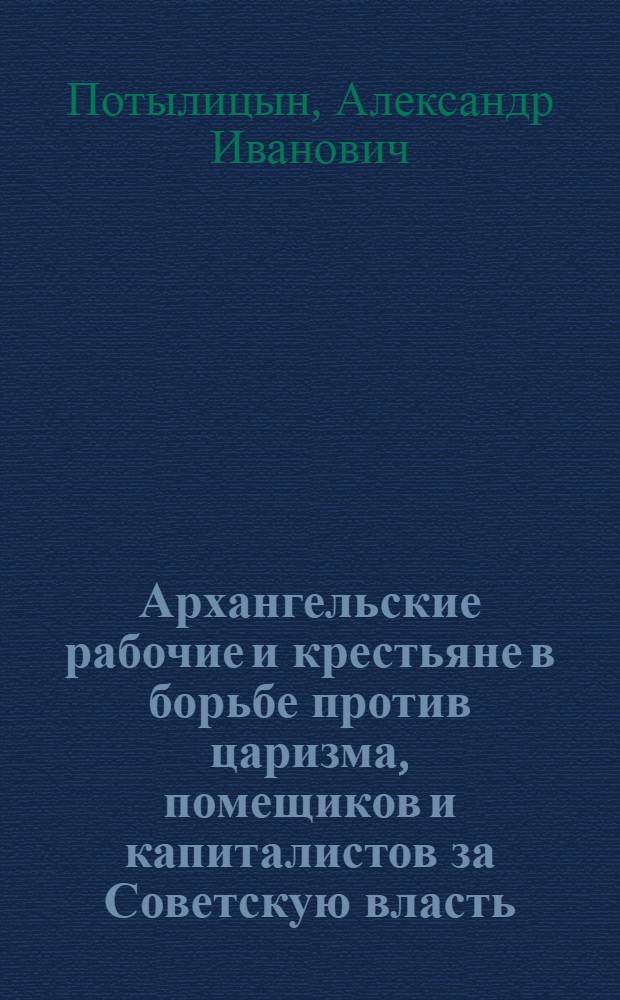 Архангельские рабочие и крестьяне в борьбе против царизма, помещиков и капиталистов за Советскую власть