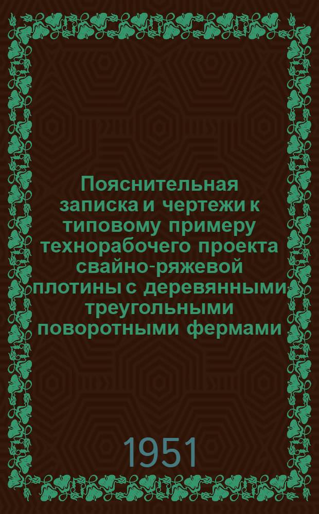 Пояснительная записка и чертежи к типовому примеру технорабочего проекта свайно-ряжевой плотины с деревянными треугольными поворотными фермами