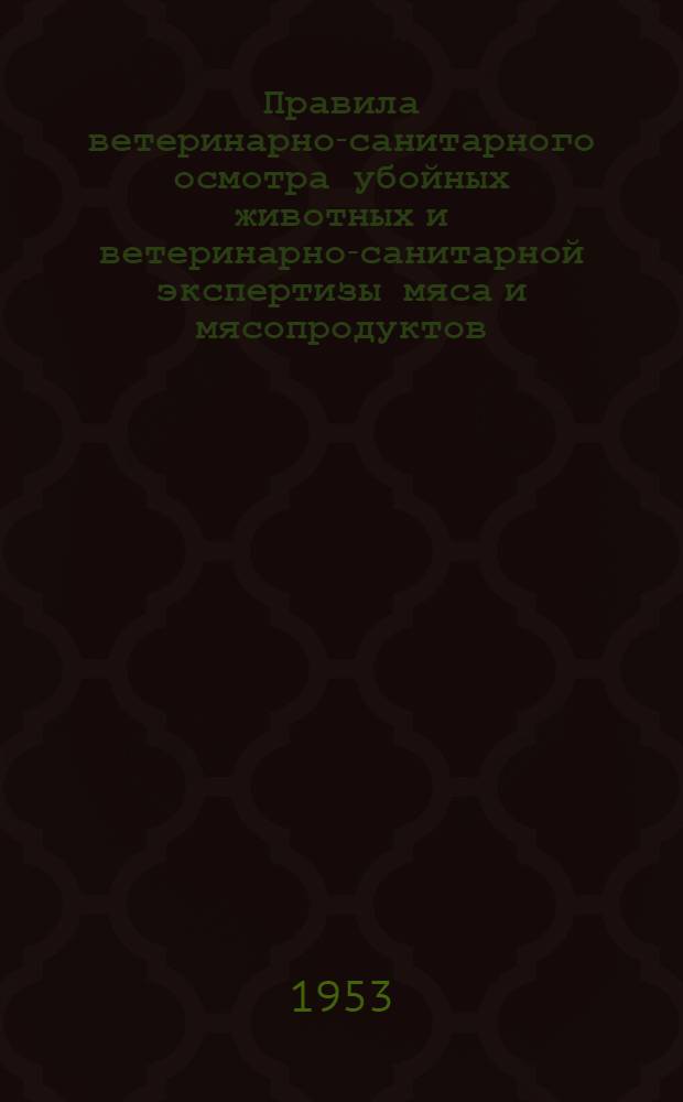 Правила ветеринарно-санитарного осмотра убойных животных и ветеринарно-санитарной экспертизы мяса и мясопродуктов : Утв. 26/X 1951 г