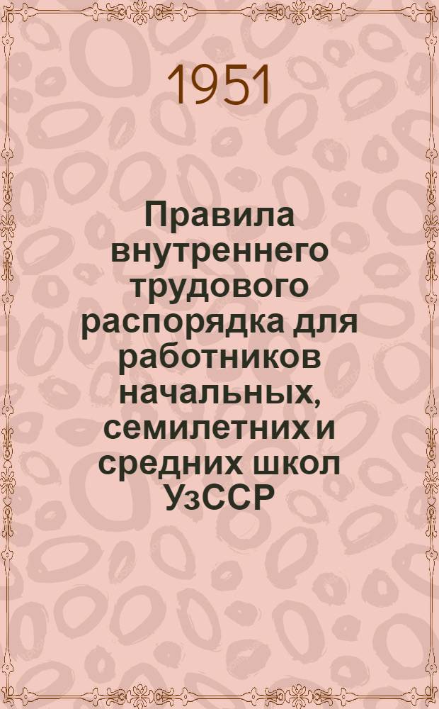 Правила внутреннего трудового распорядка для работников начальных, семилетних и средних школ УзССР : Утв. 4/X-1951 г