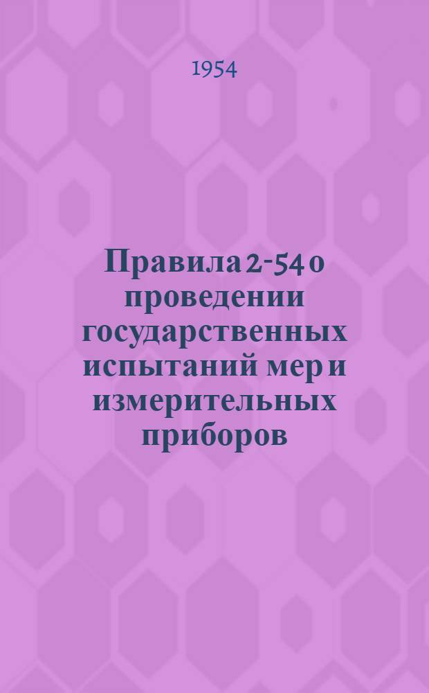 Правила 2-54 о проведении государственных испытаний мер и измерительных приборов : Утв. 29/IV-1954 г.