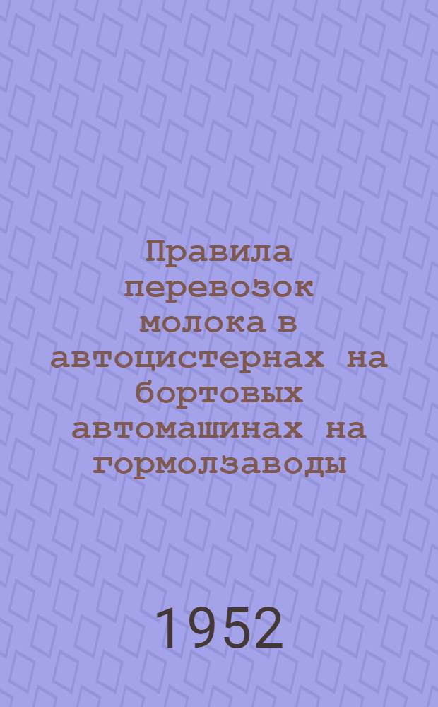 Правила перевозок молока в автоцистернах на бортовых автомашинах на гормолзаводы : Утв. Главмолоко Минмясомолпрома СССР