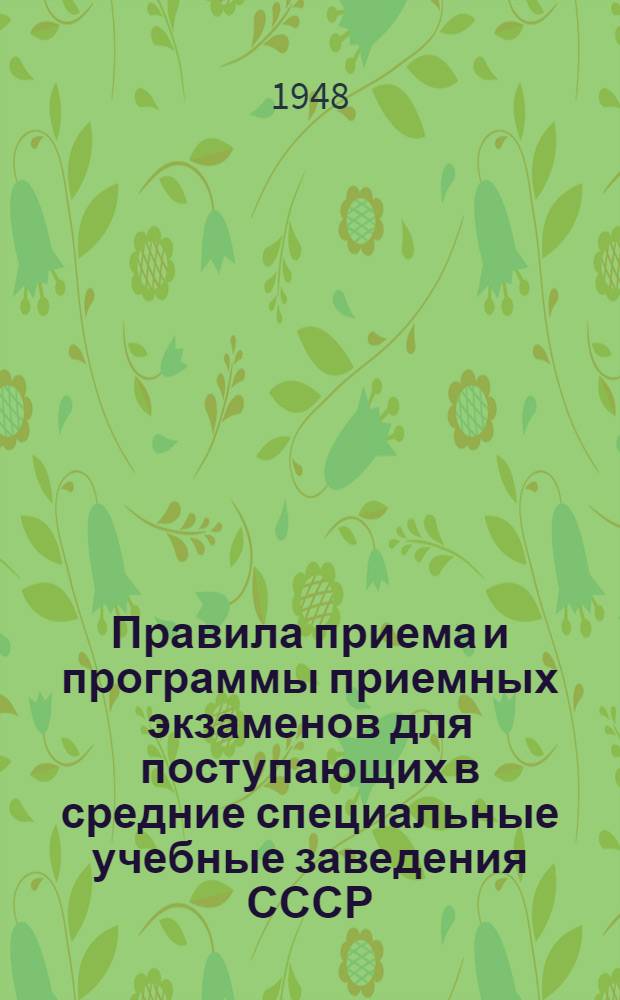 Правила приема и программы приемных экзаменов для поступающих в средние специальные учебные заведения СССР (техникумы, училища, школы) : Утв. в апр. 1948 г.