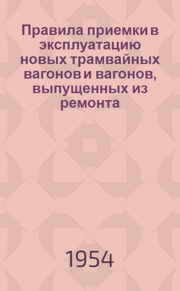Правила приемки в эксплуатацию новых трамвайных вагонов и вагонов, выпущенных из ремонта : Утв. 21/XI-1953