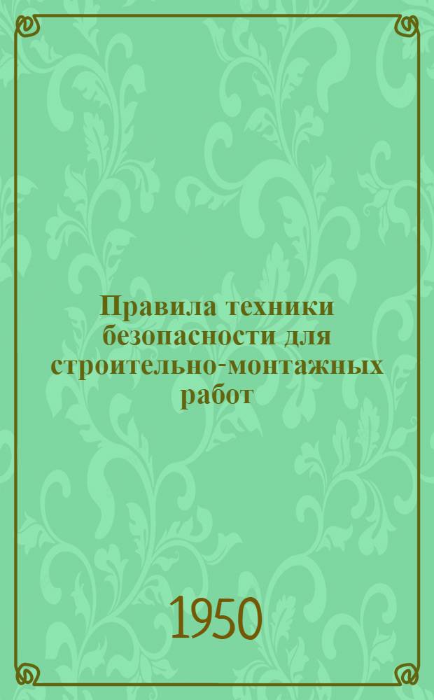 Правила техники безопасности для строительно-монтажных работ : Утв. ЦК Профсоюза рабочих строительства предприятий тяжелой индустрии и М-вом строительства предприятий тяжелой индустрии