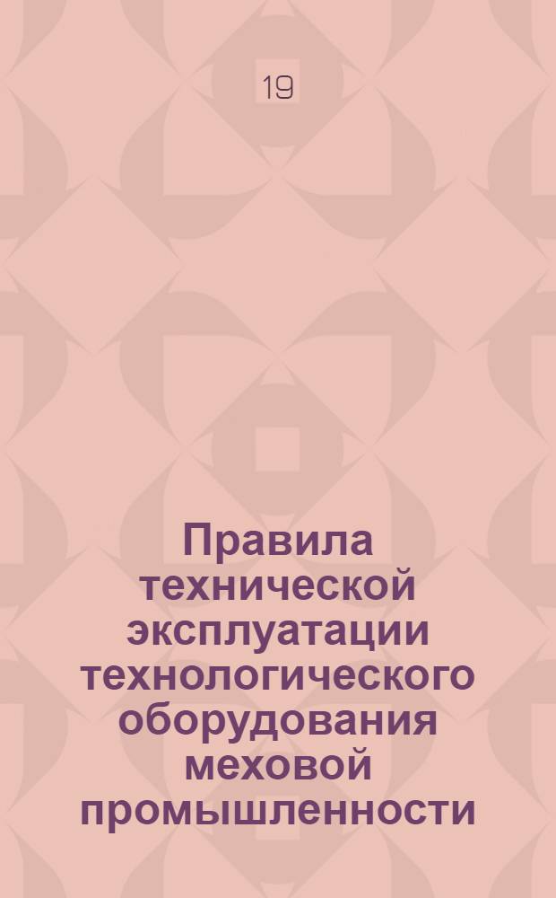 Правила технической эксплуатации технологического оборудования меховой промышленности : Сырейно-красильное производство : Чесальная машина ЧМ-1200 : Утв. 5/XII-1953 г