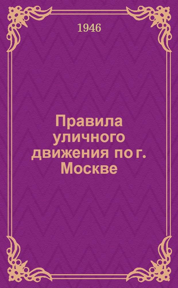 Правила уличного движения по г. Москве : Утв. 15/X-1946 г