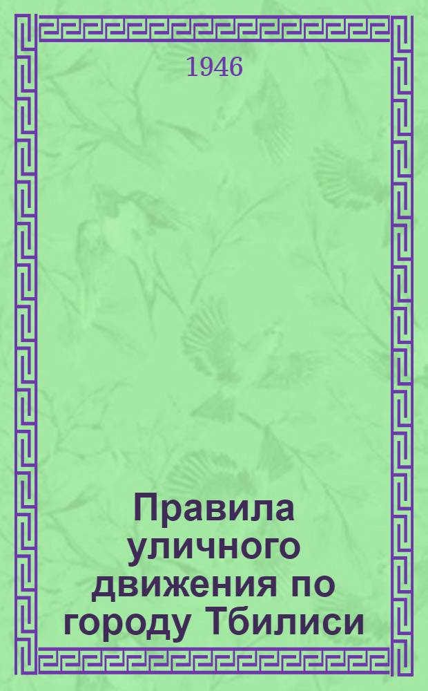 Правила уличного движения по городу Тбилиси : Утв. Исполкомом Тбил. горсовета деп. трудящихся 9/XI-1945 г.