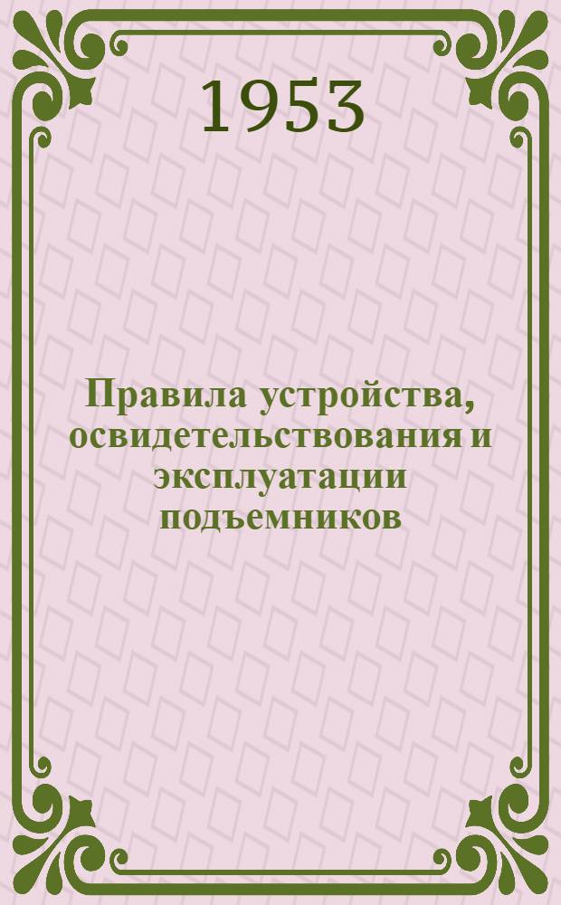 Правила устройства, освидетельствования и эксплуатации подъемников : Обязательны для всех министерств и ведомств : Утв. 31/III-1951 г.