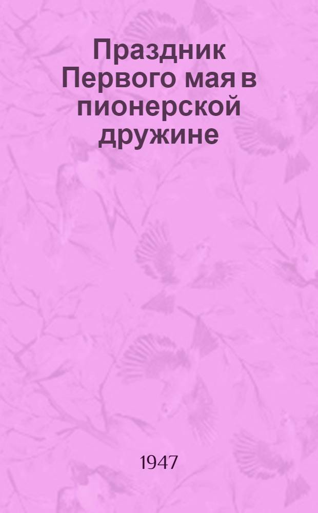 Праздник Первого мая в пионерской дружине : (В помощь пионер вожатым и активу)