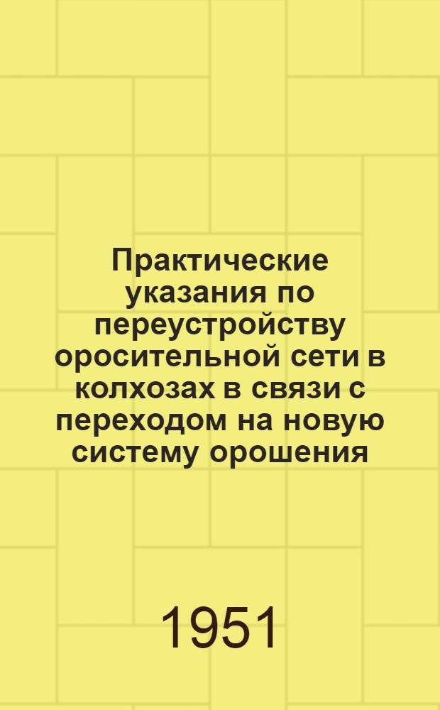 Практические указания по переустройству оросительной сети в колхозах в связи с переходом на новую систему орошения
