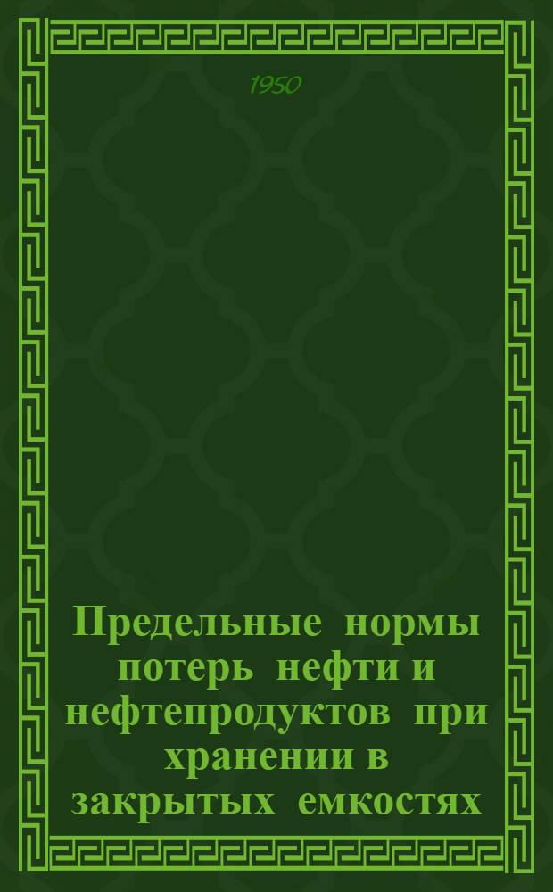 Предельные нормы потерь нефти и нефтепродуктов при хранении в закрытых емкостях : (Сборник материалов)