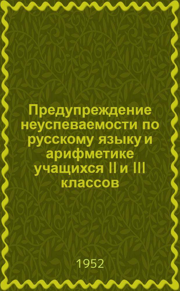 Предупреждение неуспеваемости по русскому языку и арифметике учащихся II и III классов : (Тезисы доклада для августовских учительских совещаний 1952 г.)