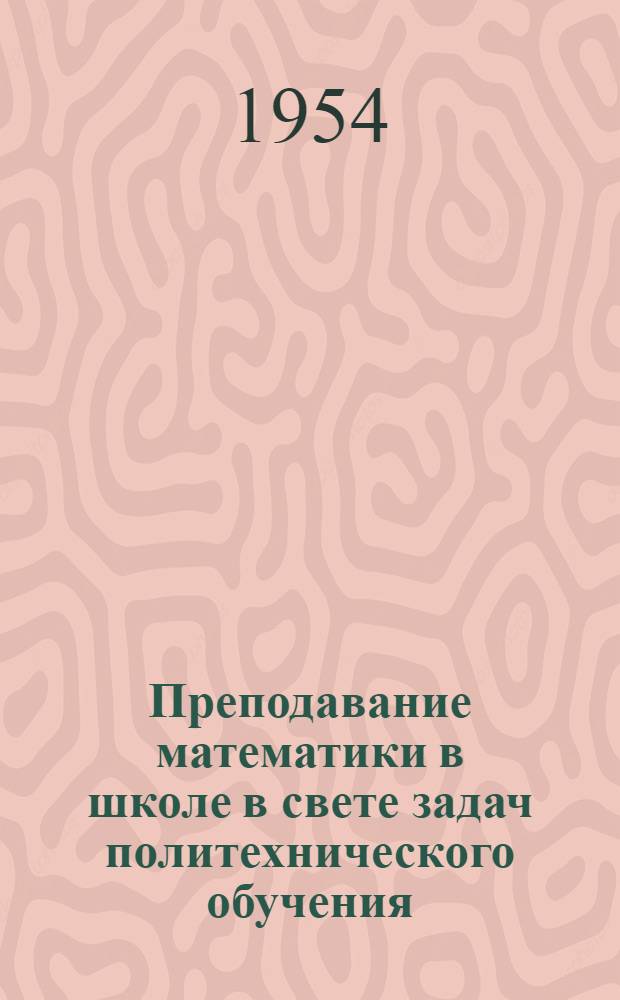 Преподавание математики в школе в свете задач политехнического обучения : Сборник статей