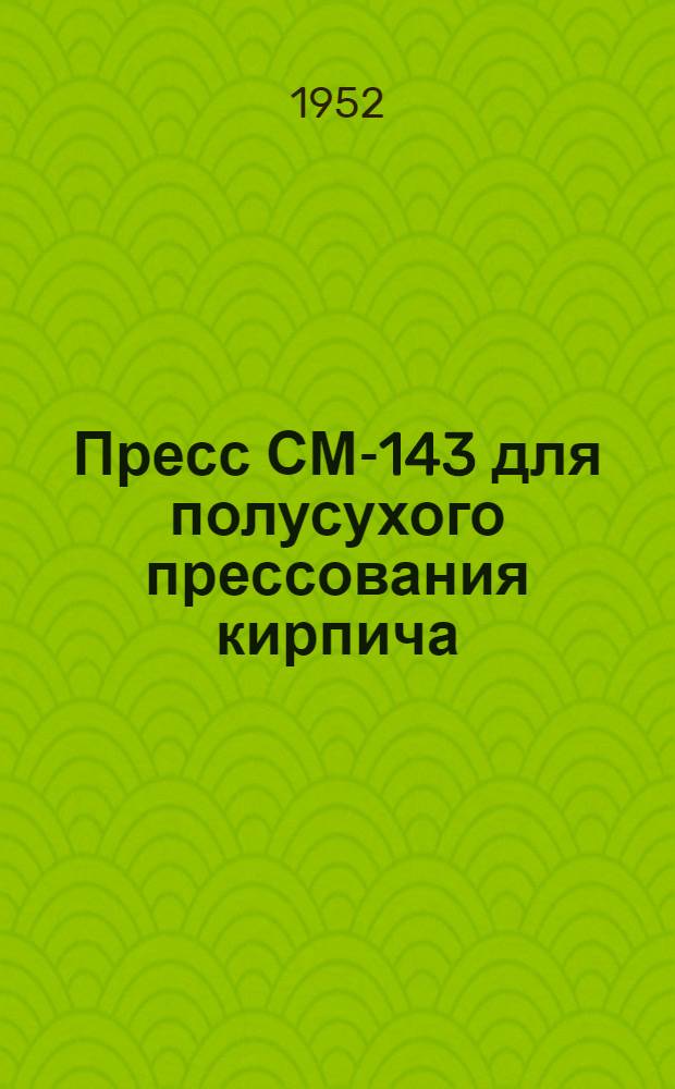 Пресс СМ-143 для полусухого прессования кирпича : Руководство по эксплуатации