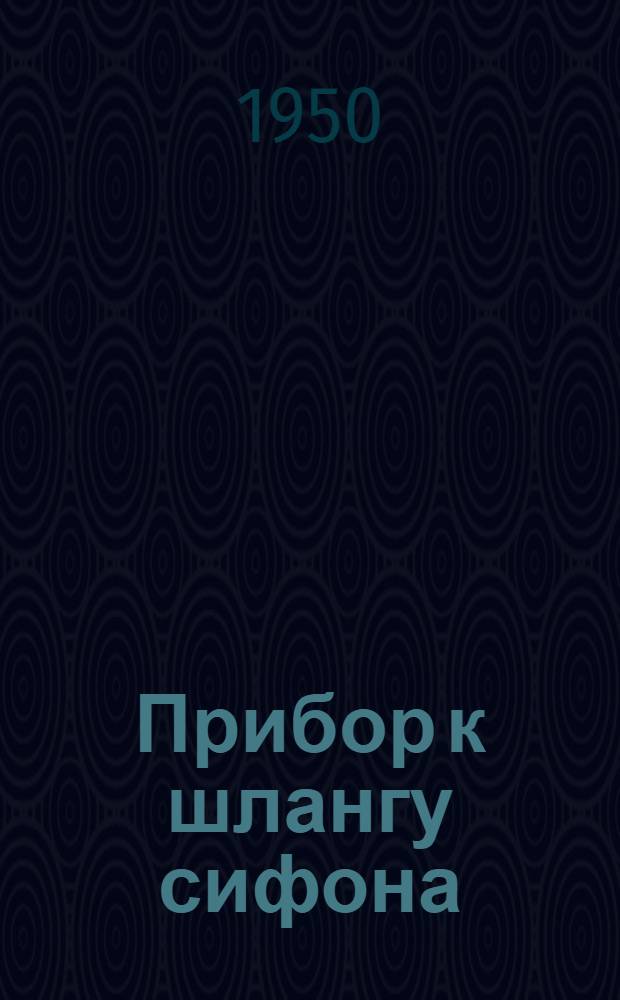 Прибор к шлангу сифона : (Инструкция) : Предложение инж. Н.Б. Островского