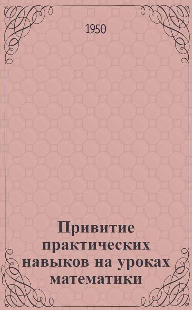 Привитие практических навыков на уроках математики : Материалы 2 Науч.-практ. конференции учителей города Алма-Аты