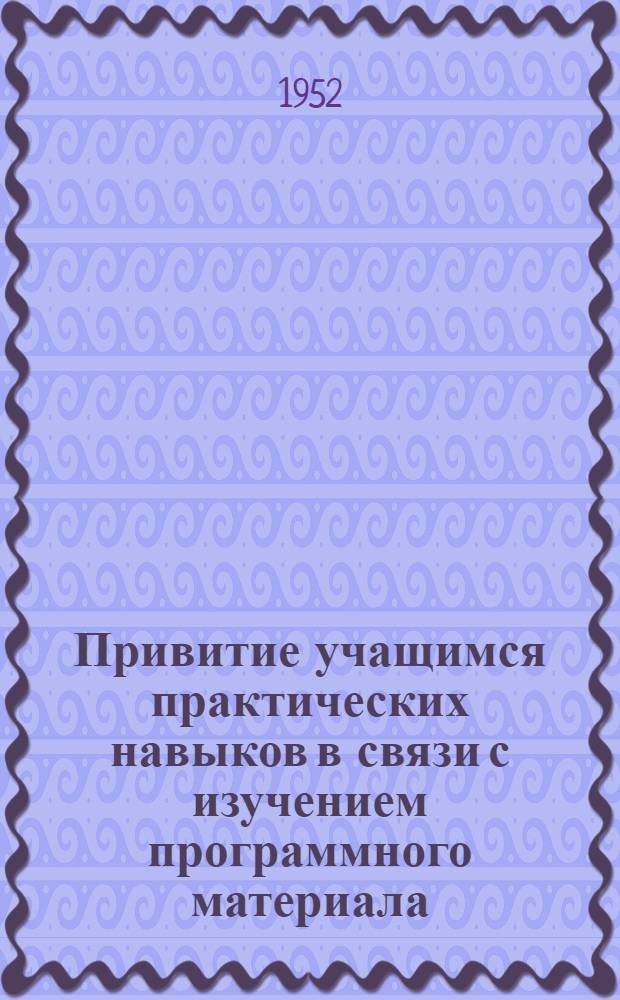 Привитие учащимся практических навыков в связи с изучением программного материала : (Из опыта учителей г. Алма-Аты)