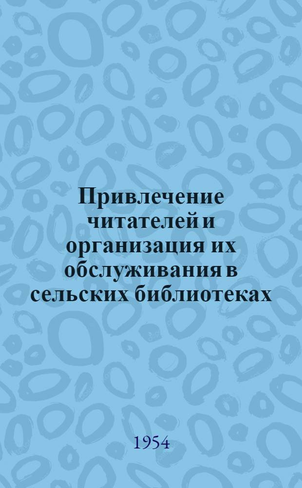 Привлечение читателей и организация их обслуживания в сельских библиотеках : (Инструктивно-метод. письмо)