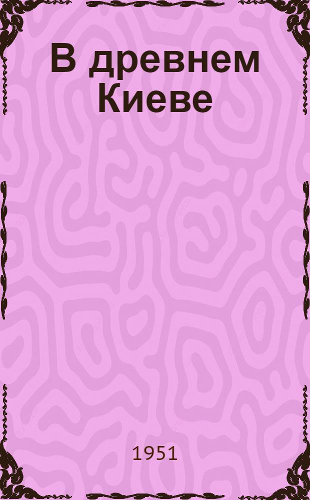В древнем Киеве : Ист. повесть : Для мл. и сред. возраста