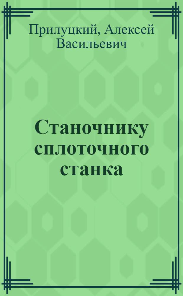 Станочнику сплоточного станка : (Руководство)