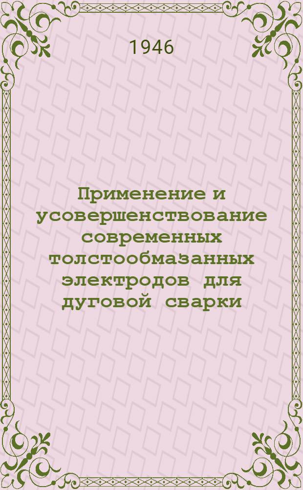 Применение и усовершенствование современных толстообмазанных электродов для дуговой сварки : Пер. с англ. из журн. "The Welding journal", июнь, 1945 г., с. 541-48