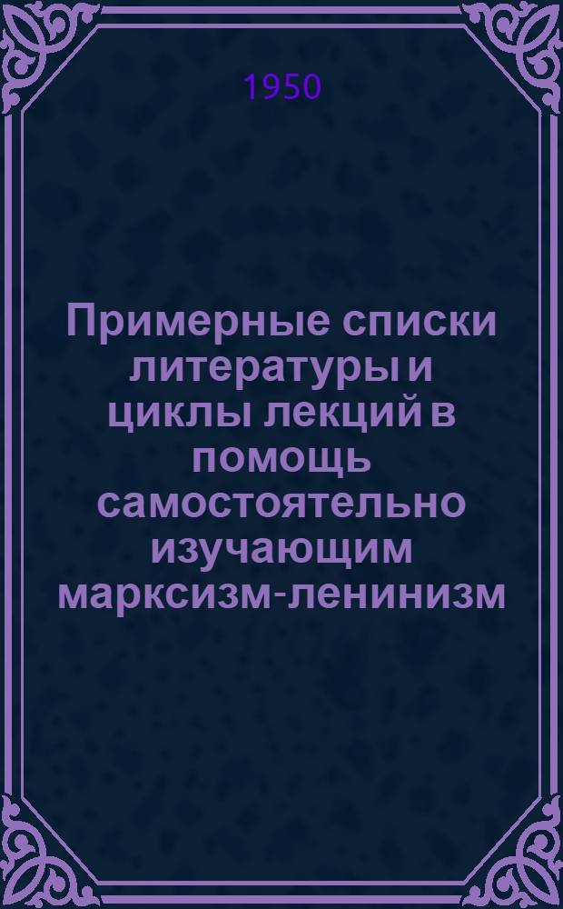 Примерные списки литературы и циклы лекций в помощь самостоятельно изучающим марксизм-ленинизм