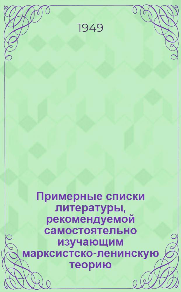 Примерные списки литературы, рекомендуемой самостоятельно изучающим марксистско-ленинскую теорию, на 1949-50 учебный год