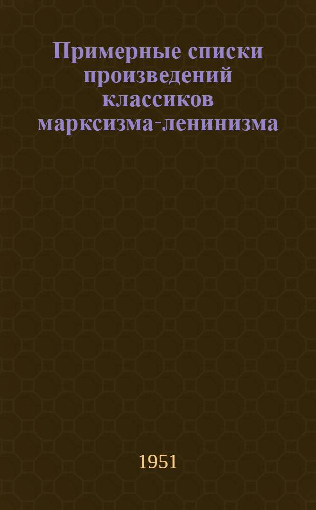 Примерные списки произведений классиков марксизма-ленинизма : (В помощь самостоятельно изучающим марксистско-ленинскую теорию)
