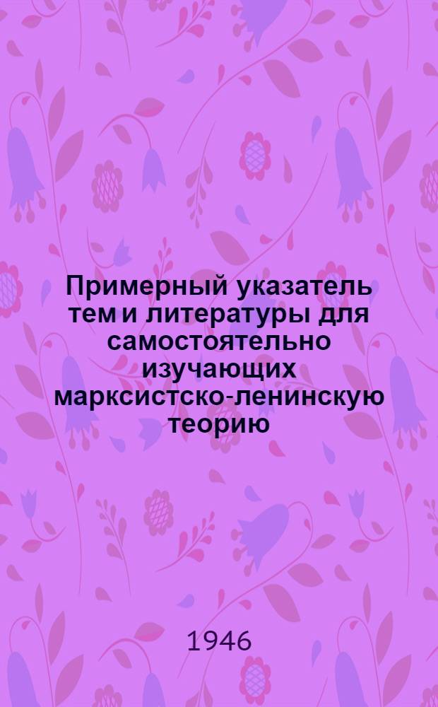 Примерный указатель тем и литературы для самостоятельно изучающих марксистско-ленинскую теорию