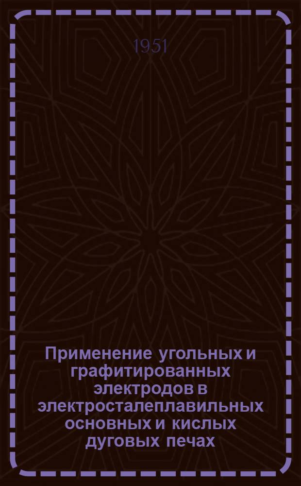 Применение угольных и графитированных электродов в электросталеплавильных основных и кислых дуговых печах