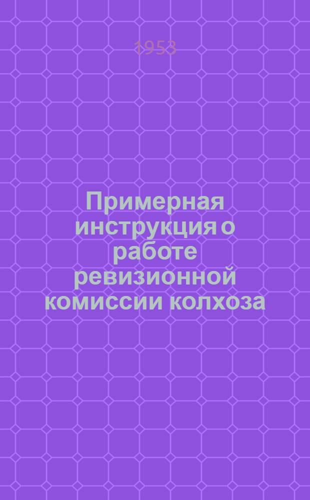 Примерная инструкция о работе ревизионной комиссии колхоза : Утв. Обл. упр. сельского хозяйства и заготовок