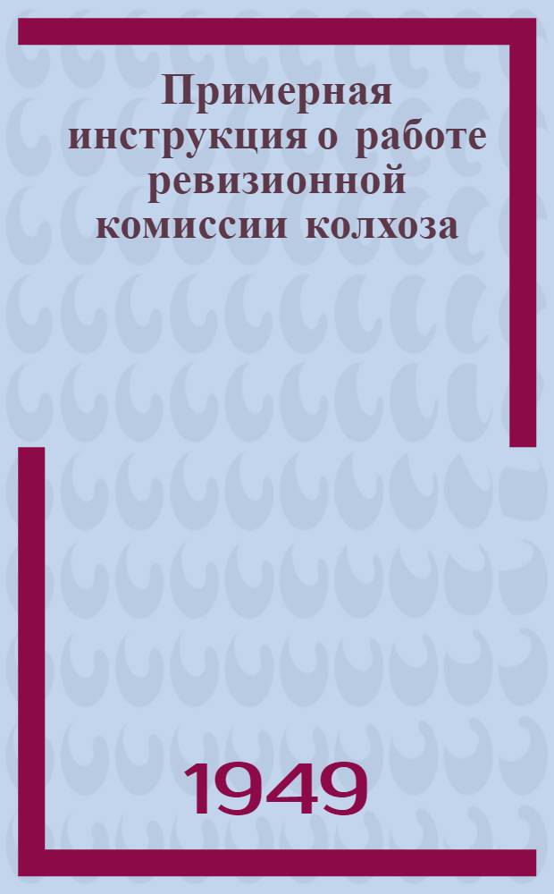 Примерная инструкция о работе ревизионной комиссии колхоза : Утв. НКЗ СССР 11/II-1940 г