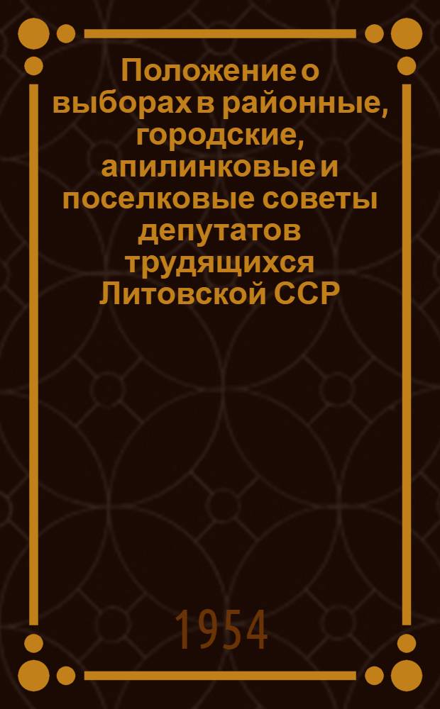 Положение о выборах в районные, городские, апилинковые и поселковые советы депутатов трудящихся Литовской ССР : Утв. Указом Президиума Верховного Совета Литов. ССР от 7 окт. 1950 г. : С изм., внесенными от 20 дек. 1954 г