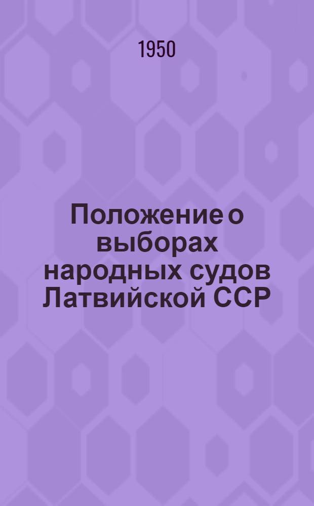 Положение о выборах народных судов Латвийской ССР : Утв. Указом Президиума Верховного Совета Латв. ССР 28/IV 1950 г.